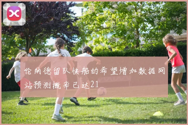 伦纳德留队快船的希望增加数据网站预测概率已达21